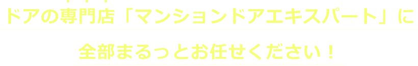 ドアの専門店「マンションドアエキスパート」に全部まるっとお任せください！